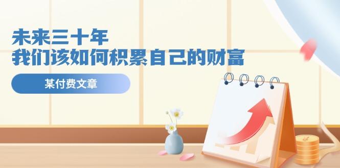 某公众号付费文《未来三十年,我们该如何积累自己的财富》-吾爱云课堂