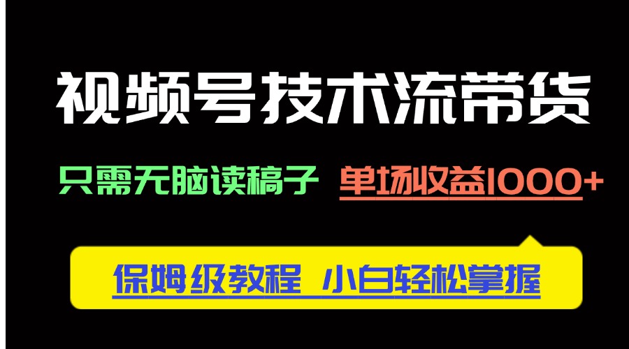 视频号技术流带货,只需无脑读稿子,单场收益1000+ 保姆级教程,小白轻...-吾爱云课堂