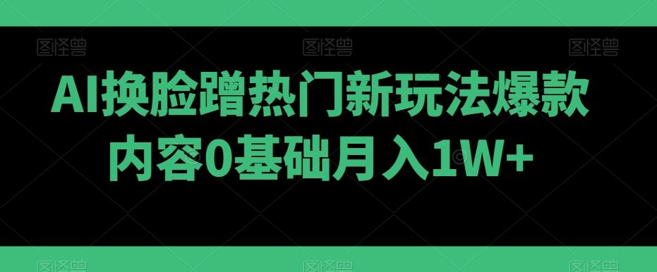 AI换脸蹭热门新玩法爆款内容0基础月入1W+-吾爱云课堂