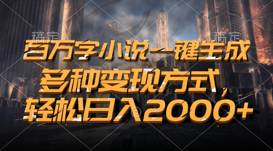 百万字小说一键生成,多种变现方式,轻松日入2000+-吾爱云课堂