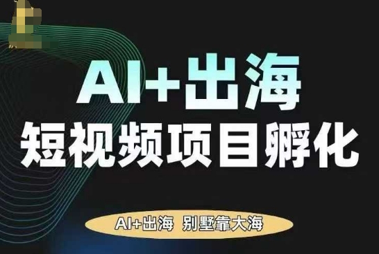 AI·TikTok AI+出海短视频项目孵化，陪你从0-1借助AI实现出海变现-吾爱云课堂