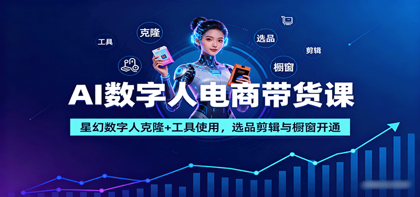 AI数字人电商带货课:星幻数字人克隆+工具使用,选品剪辑与橱窗开通-吾爱云课堂