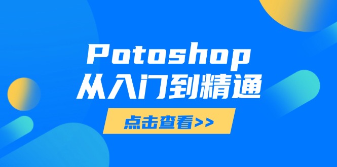 Potoshop从入门到精通:基础到高级,掌握全面图像处理技能-吾爱云课堂