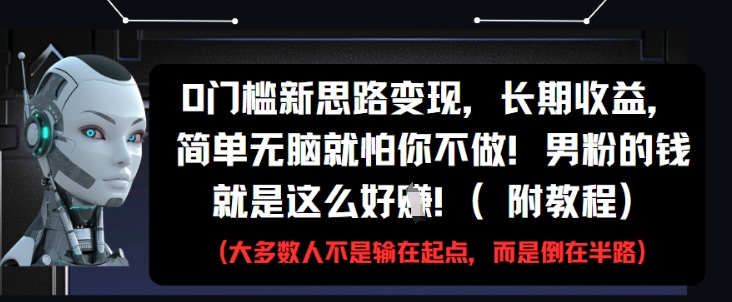 0门槛新思路变现,长期收益,简单无脑就怕你不做,男粉的钱就是这么好挣(附教程)-吾爱云课堂