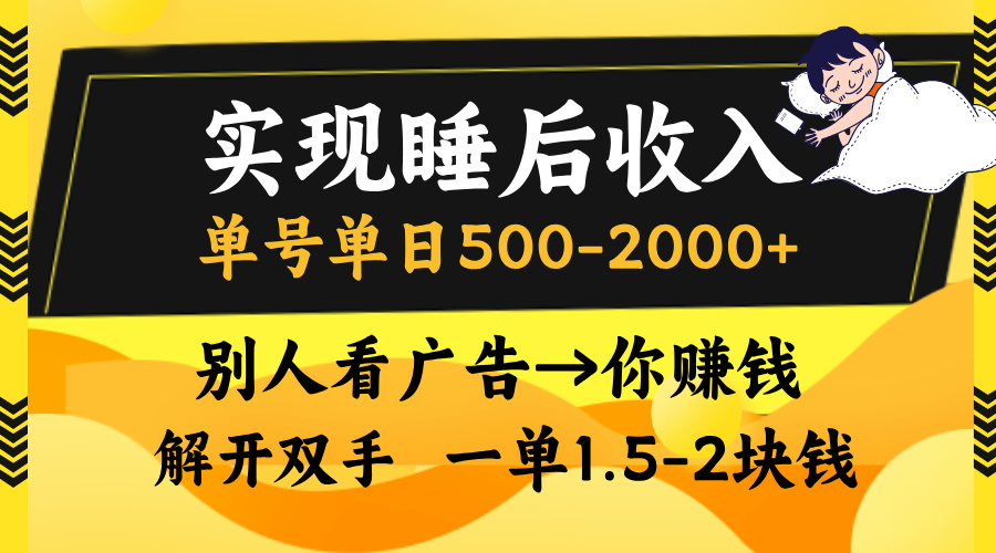 实现睡后收入,单号单日500-2000+,别人看广告=你赚钱,无脑操作,一单...-吾爱云课堂