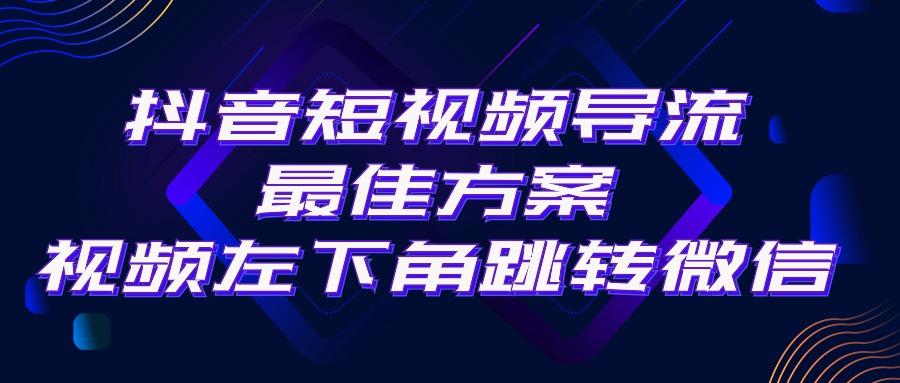 抖音短视频引流导流最佳方案，视频左下角跳转微信，外面500一单，利润200+-吾爱云课堂