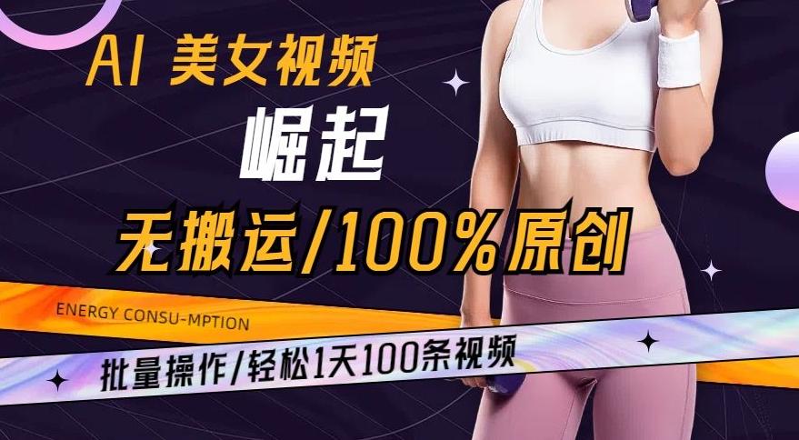 AI美女视频崛起玩法无搬运100%原创,批量操作,轻松1天100条【揭秘】-吾爱云课堂