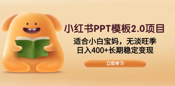 小红书PPT模板2.0项目，适合小白宝妈，无淡旺季，日入400+长期稳定变现-吾爱云课堂