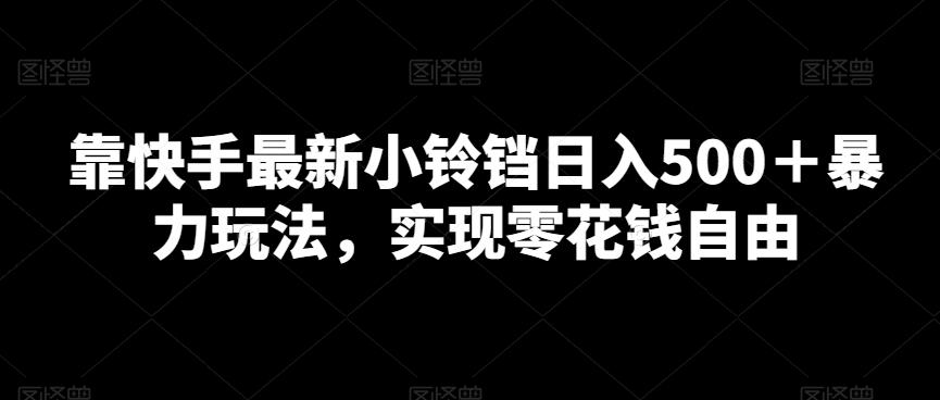 靠快手最新小铃铛日入500+暴力玩法,实现零花钱自由-吾爱云课堂