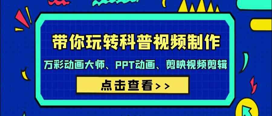 带你玩转科普视频制作-万彩动画大师、PPT动画、剪映视频剪辑(44节课)-吾爱云课堂