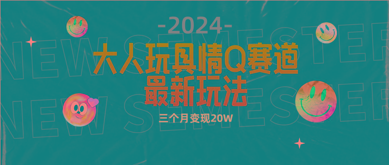 (9490期)全新大人玩具情Q赛道合规新玩法 零投入 不封号流量多渠道变现 3个月变现20W-吾爱云课堂