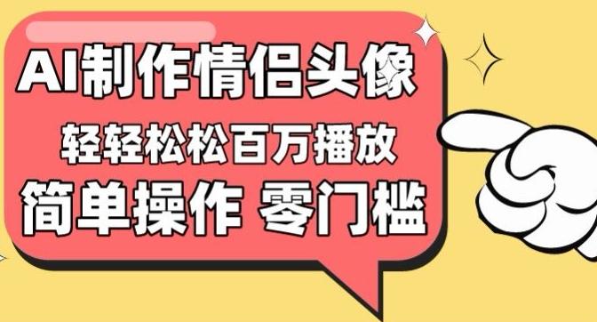 【零门槛高收益】情侣头像视频，播放量百万不是梦【揭秘】-吾爱云课堂