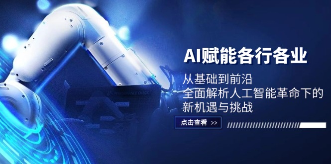 AI赋能各行各业:从基础到前沿,全面解析人工智能革命下的新机遇与挑战-吾爱云课堂