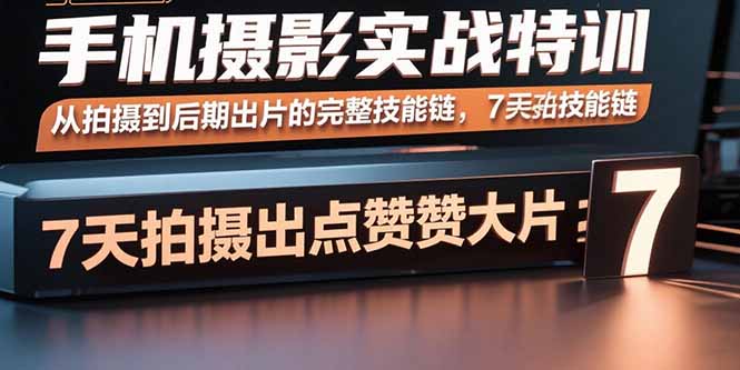 手机摄影实战特训,从拍摄到后期出片的完整技能链,7天拍出点赞大片-吾爱云课堂