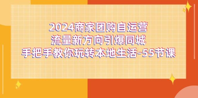 2024商家团购-自运营流量新方向引爆同城,手把手教你玩转本地生活-55节课-吾爱云课堂