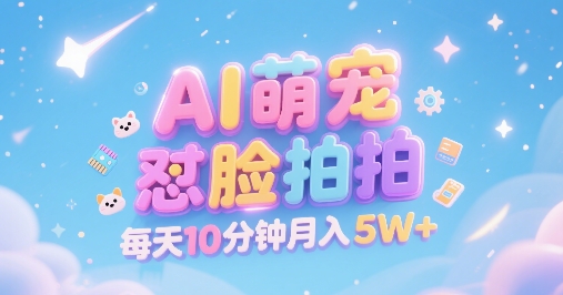 AI萌宠怼脸拍,萌宠赛道,精准高客单,每天十分钟,创作者分成,月入5W+-吾爱云课堂