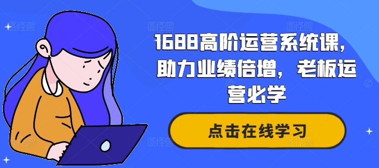 1688高阶运营系统课,助力业绩倍增,老板运营必学-吾爱云课堂