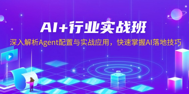 AI+行业实战班，深入解析Agent配置与实战应用，快速掌握AI落地技巧-吾爱云课堂
