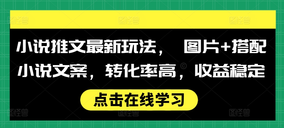 小说推文最新玩法, 图片+搭配小说文案,转化率高,收益稳定-吾爱云课堂