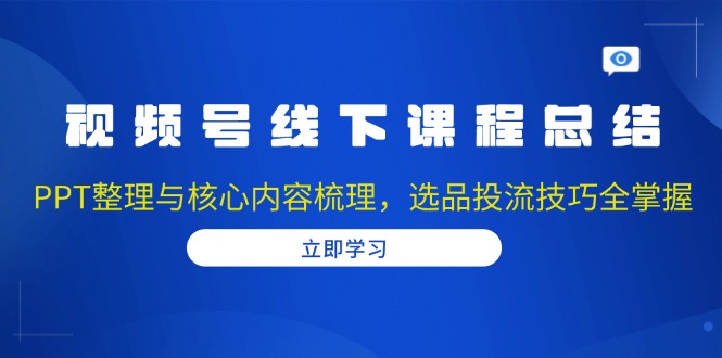 视频号线下课程总结:PPT整理与核心内容梳理,选品投流技巧全掌握-吾爱云课堂