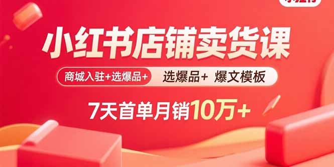 小红书店铺卖货课:商城入驻+选爆品+爆文模板,7天首单月销10万+-吾爱云课堂