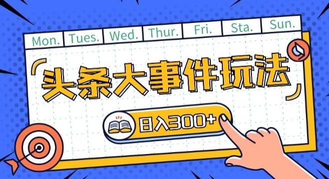 头条最新大事件玩法头条首发,可矩阵操作,单号日入一两张【揭秘】-吾爱云课堂