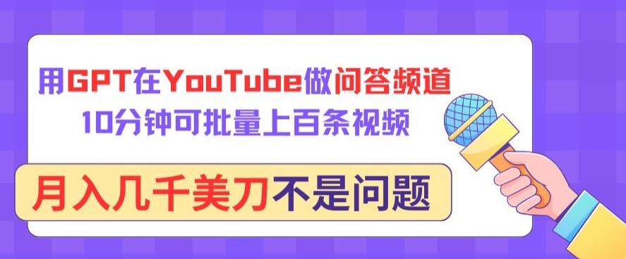 用GPT在YouTube做问答频道,10分钟可批量上百条视频,月入几千美刀不是问题【揭秘】-吾爱云课堂