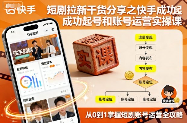 短剧拉新干货分享之快手成功起号和账号运营实操课-吾爱云课堂