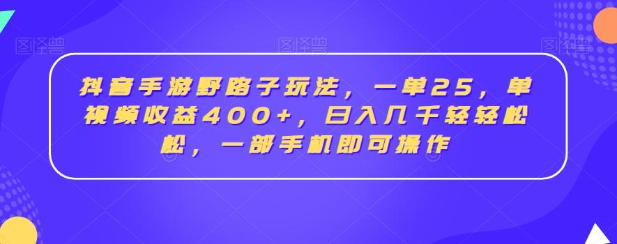抖音手游野路子玩法,一单25,单视频收益400+,日入几千轻轻松松,一部手机即可操作【揭秘】-吾爱云课堂