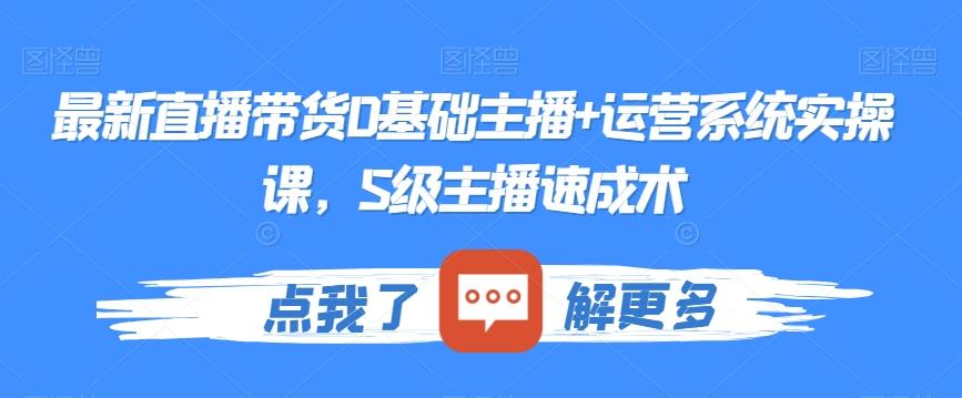 最新直播带货0基础主播+运营系统实操课,S级主播速成术-吾爱云课堂