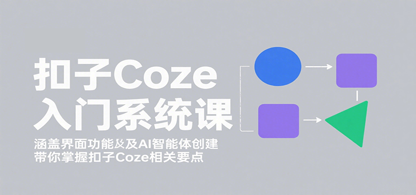 扣子Coze入门系统课:涵盖界面功能及AI智能体创建,带你掌握扣子Coze相关要点-吾爱云课堂