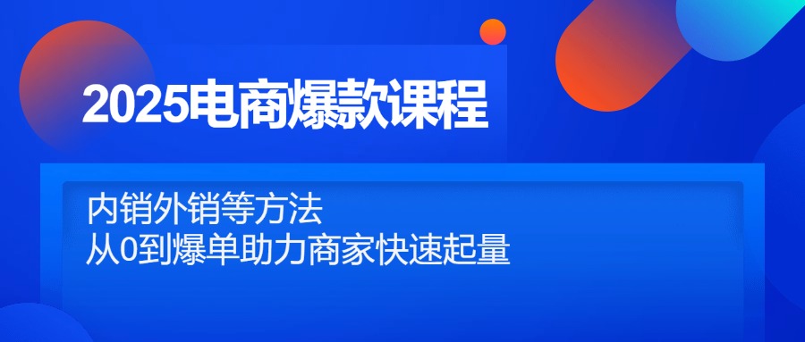 2025电商爆款课程,内销外销等方法,从0到爆单助力商家快速起量-吾爱云课堂