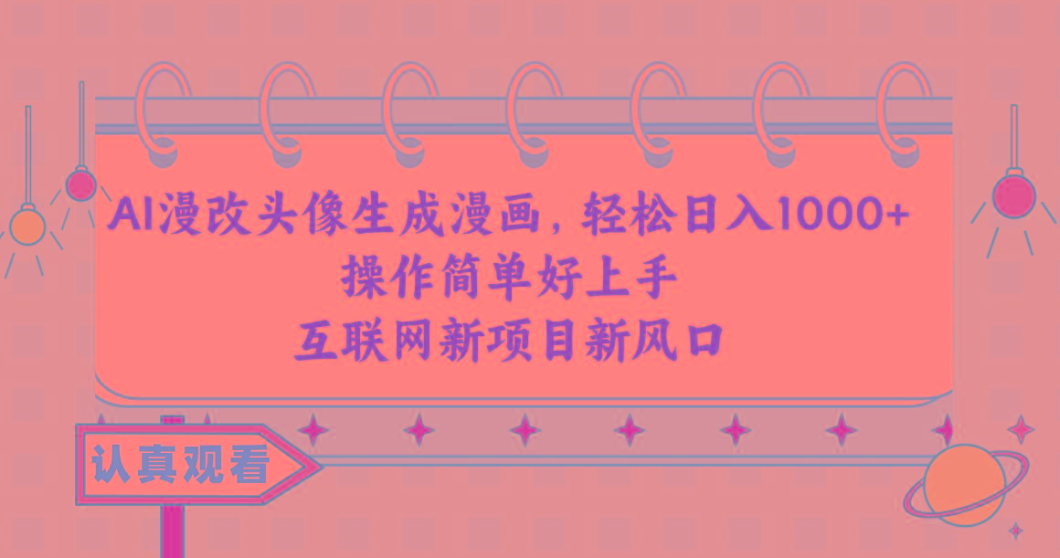 AI漫改头像生成漫画,轻松日入1000+,操作简单好上手,互联网新项目新风口-吾爱云课堂