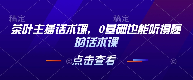 茶叶主播话术课,0基础也能听得懂的话术课-吾爱云课堂