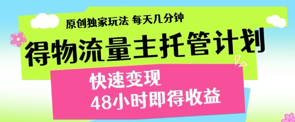 最新得物流量主计划，独家原创玩法，每天几分钟，快速变现，三至五天出收益【揭秘】-吾爱云课堂