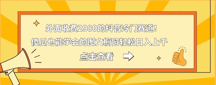 外面收费2980的抖音冷门赛道!傻瓜也能学会的图文橱窗轻松日入上千-吾爱云课堂