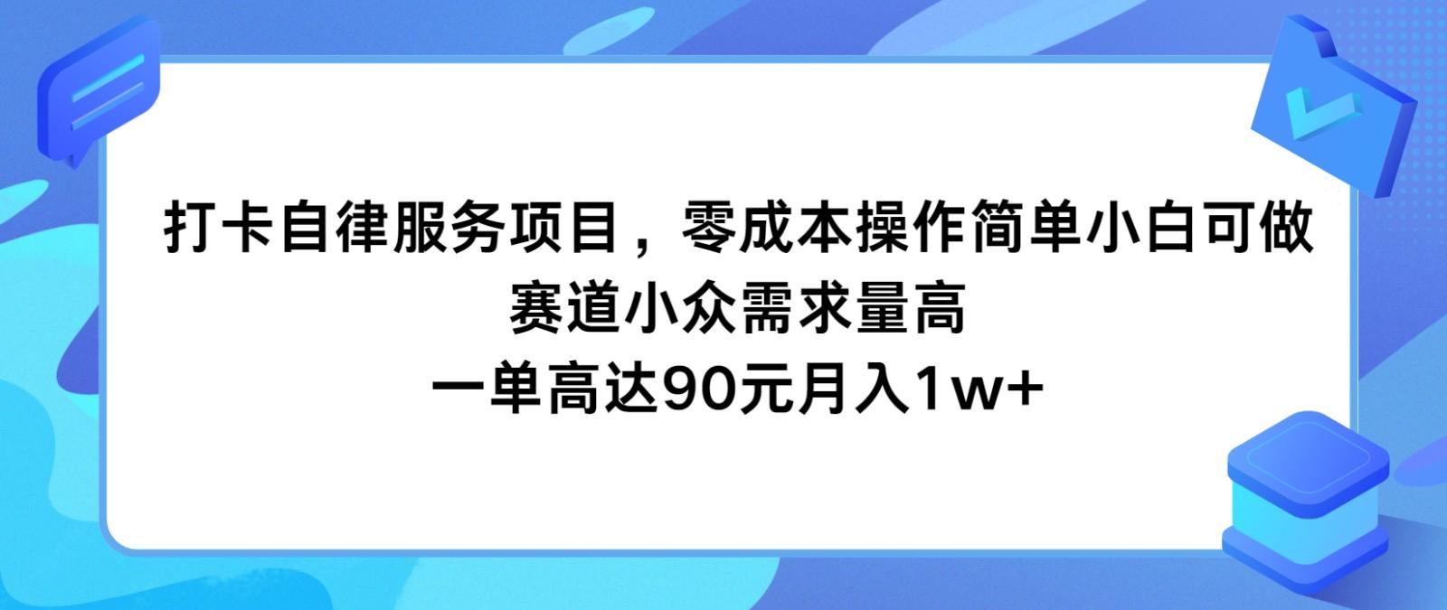 打卡自律服务项目,零成本操作简单小白可做,赛道小众需求量高,一单高达90元月入1w+-吾爱云课堂