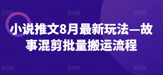 小说推文8月最新玩法—故事混剪批量搬运流程-吾爱云课堂