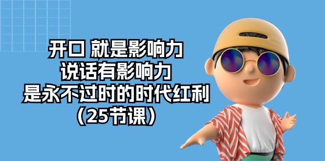 开口 就是影响力,说话有影响力,是永不过时的时代红利(25节课-吾爱云课堂
