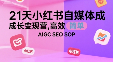 21天小红书自媒体成长变现营,高效 简单 AIGC SEO SOP-吾爱云课堂