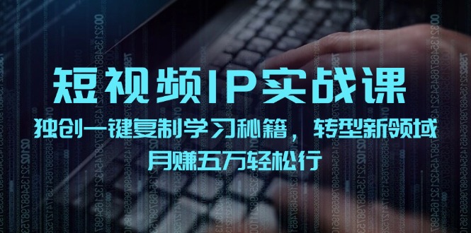 短视频IP实战课,独创一键复制学习秘籍,转战新领域,月赚五万轻松行-吾爱云课堂