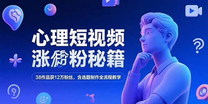 心理短视频涨粉秘籍,38作品获12万粉丝,含选题制作全流程教学-吾爱云课堂