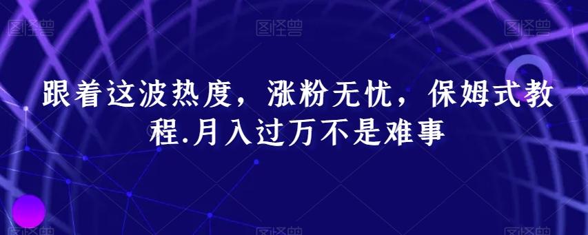 跟着这波热度,涨粉无忧,保姆式教程,月入过万不是难事【揭秘】-吾爱云课堂