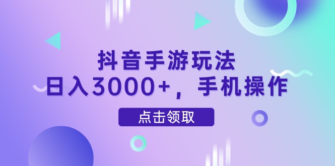抖音手游玩法,日入3000+,手机操作-吾爱云课堂