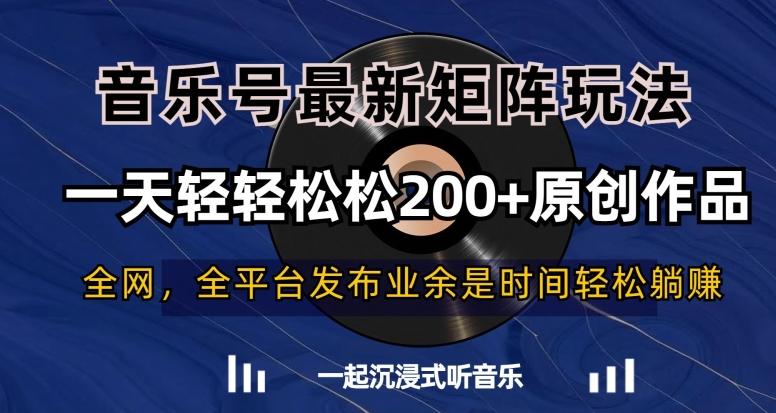 音乐号最新矩阵玩法,一天轻轻松松200+原创作品【揭秘】-吾爱云课堂