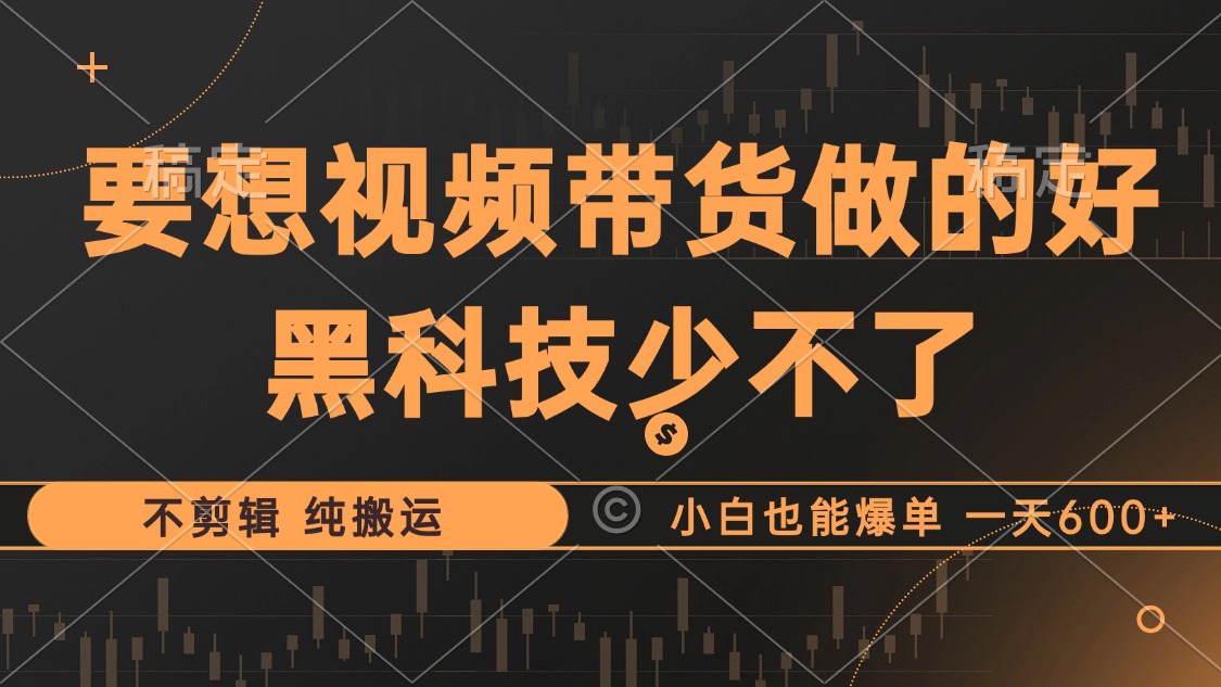 抖音视频带货最暴力玩法,利用黑科技 不剪辑 纯搬运,小白也能爆单,单...-吾爱云课堂