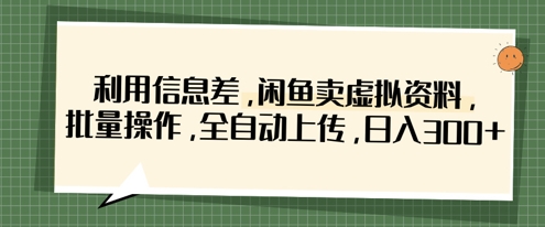 利用信息差,闲鱼卖虚拟资料,批量操作,全自动上传,日入3张-吾爱云课堂