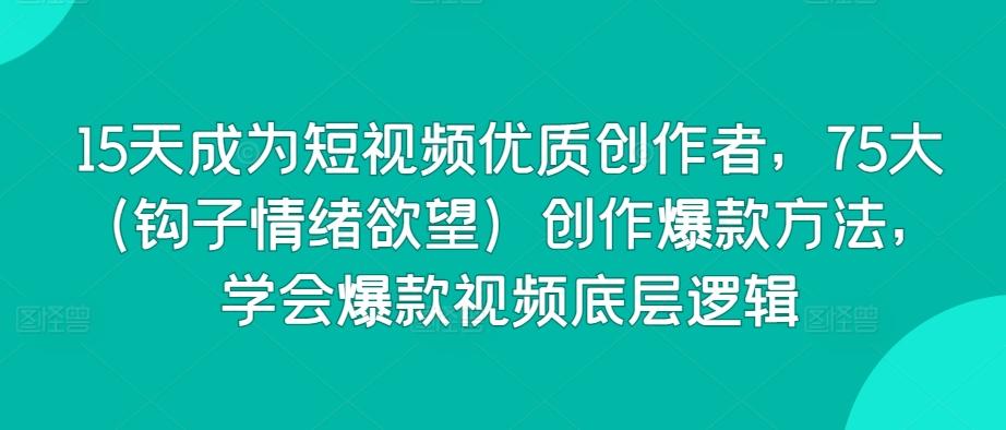 15天成为短视频优质创作者,75大(钩子情绪欲望)创作爆款方法,学会爆款视频底层逻辑-吾爱云课堂