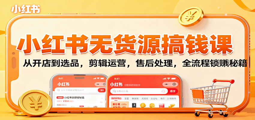 小红书无货源搞钱课:从开店到选品,剪辑运营,售后处理,全流程解锁赚钱秘籍-吾爱云课堂