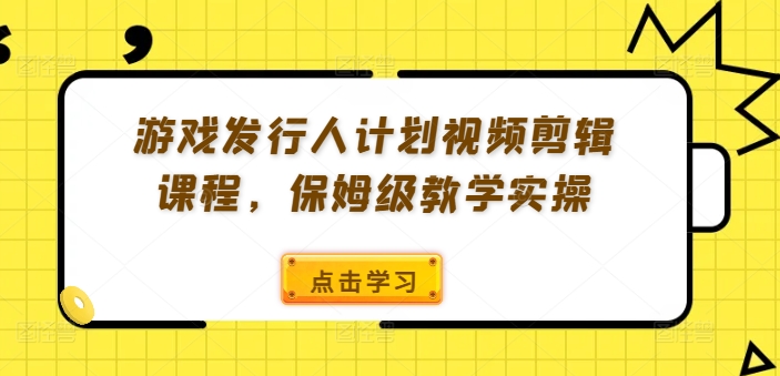 游戏发行人计划视频剪辑课程,保姆级教学实操-吾爱云课堂